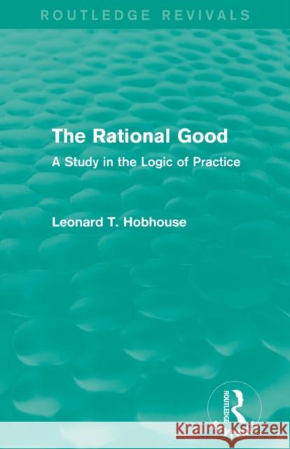 The Rational Good: A Study in the Logic of Practice Leonard Trelawney Hobhouse 9781138929371 Routledge