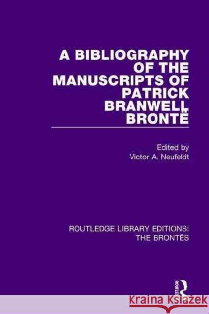 A Bibliography of the Manuscripts of Patrick Branwell Brontë Neufeldt, Victor A. 9781138929494 Routledge