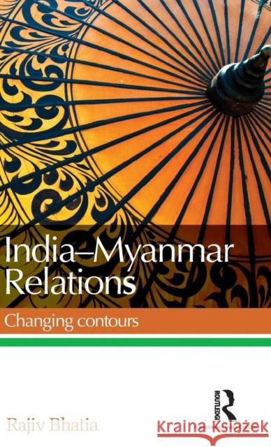 India-Myanmar Relations: Changing Contours Bhatia, Rajiv 9781138929593