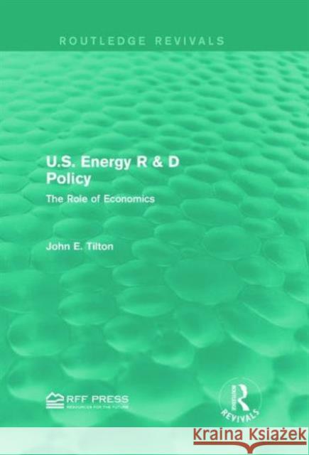 U.S. Energy R & D Policy: The Role of Economics John E. Tilton 9781138929913