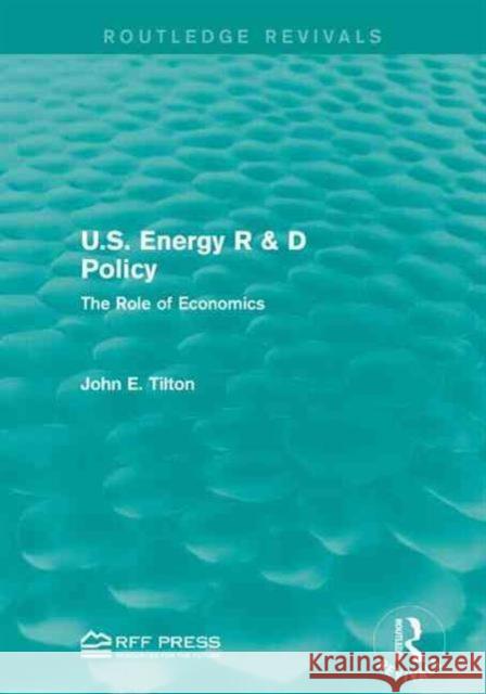 U.S. Energy R & D Policy: The Role of Economics John E. Tilton 9781138929920