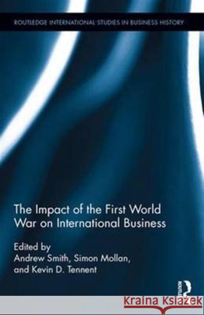 The Impact of the First World War on International Business Andrew Smith Kevin D. Tennent Simon Mollan 9781138930032 Routledge