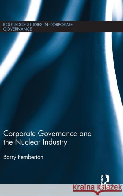 Corporate Governance and the Nuclear Industry Barry Pemberton 9781138930056 Routledge