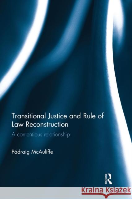 Transitional Justice and Rule of Law Reconstruction: A Contentious Relationship Padraig McAuliffe 9781138930070 Taylor & Francis Group