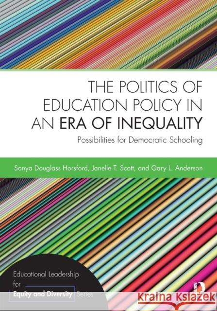 The Politics of Education Policy in an Era of Inequality: Possibilities for Democratic Schooling Sonya Douglass Horsford Janelle Scott Gary Anderson 9781138930193 Routledge