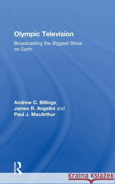 Olympic Television: Broadcasting the Biggest Show on Earth Andrew C. Billings James R. Angelini Paul J. MacArthur 9781138930315