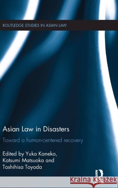 Asian Law in Disasters: Toward a Human-Centered Recovery Yuka KANEKO Katsumi MATSUOKA Toshihisa TOYODA 9781138930636