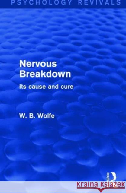 Nervous Breakdown (Psychology Revivals): Its Cause and Cure W. B. Wolfe   9781138930711 Taylor and Francis
