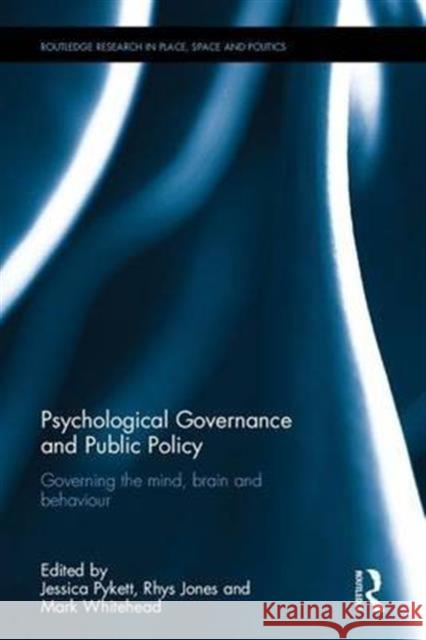 Psychological Governance and Public Policy: Governing the Mind, Brain and Behaviour Jessica Pykett Rhys Dafydd Jones Mark Whitehead 9781138930735 Routledge