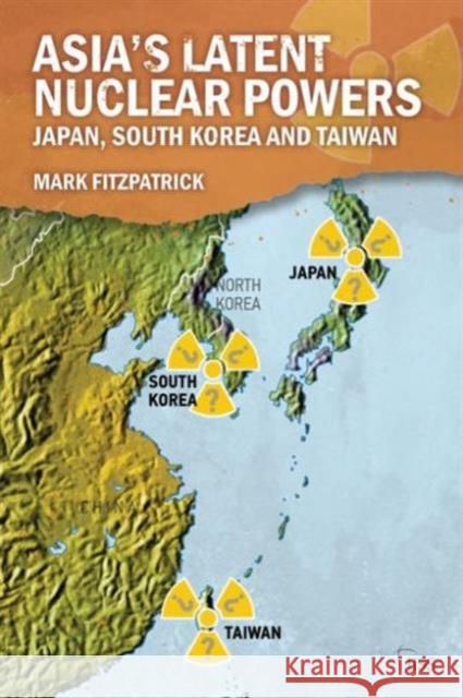 Asia's Latent Nuclear Powers: Japan, South Korea and Taiwan Mark Fitzpatrick   9781138930803 Taylor and Francis