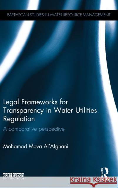 Legal Frameworks for Transparency in Water Utilities Regulation: A Comparative Perspective Mohamad Mova Al'afghani 9781138930810 Routledge