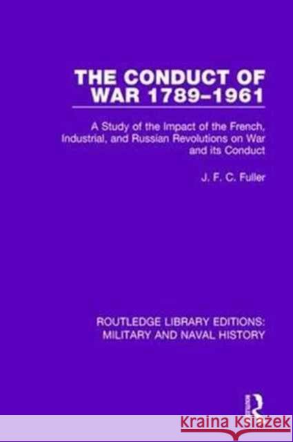 The Conduct of War 1789-1961: A Study of the Impact of the French, Industrial and Russian Revolutions on War and Its Conduct J. F. C. Fuller 9781138930919 Routledge