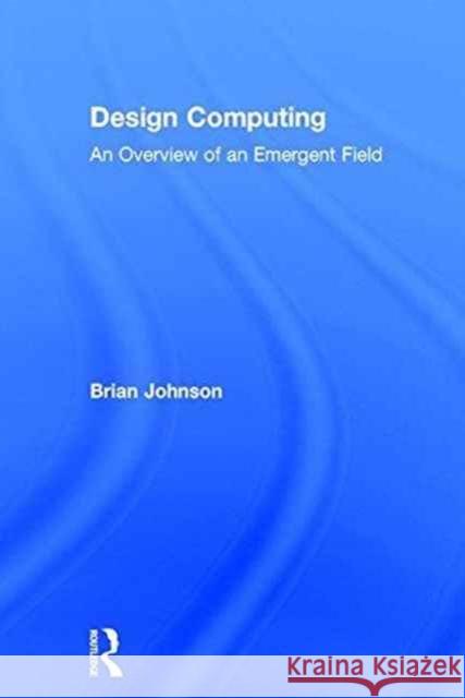 Design Computing: An Overview of an Emergent Field Brian Robert Johnson 9781138930964 Routledge