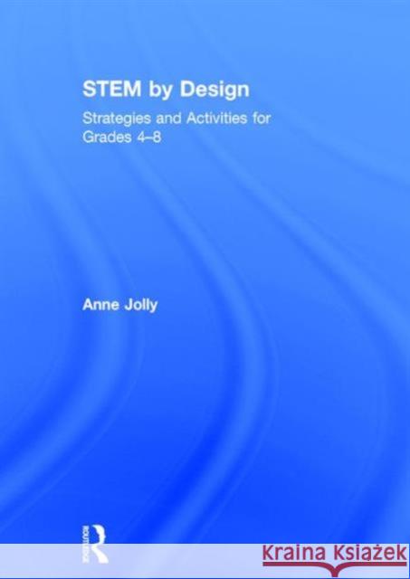 Stem by Design: Strategies and Activities for Grades 4-8 Anne Jolly 9781138931053