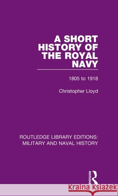 A Short History of the Royal Navy: 1805-1918 Lloyd, Christopher 9781138931282