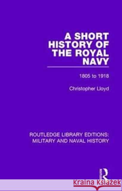 A Short History of the Royal Navy: 1805-1918 Christopher Lloyd 9781138931343 Routledge
