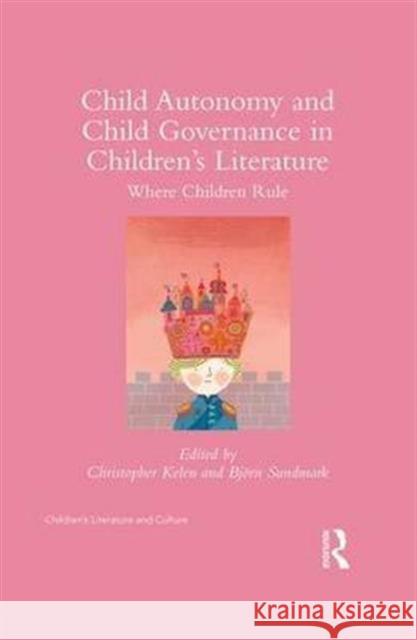 Child Autonomy and Child Governance in Children's Literature: Where Children Rule Christopher Kelen Bjorn Sundmark 9781138931640 Routledge