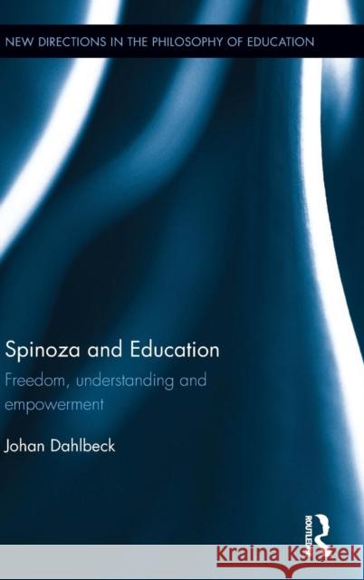 Spinoza and Education: Freedom, Understanding and Empowerment Johan Dahlbeck 9781138931817