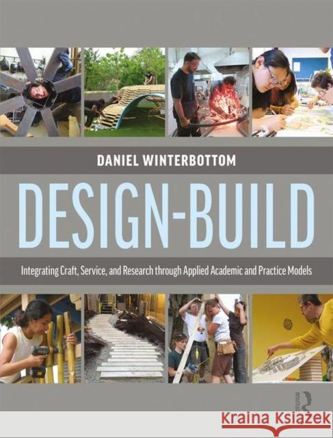 Design-Build: Integrating Craft, Service, and Research Through Applied Academic and Practice Models Daniel Winterbottom 9781138932289