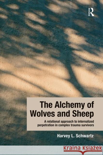 The Alchemy of Wolves and Sheep: A Relational Approach to Internalized Perpetration in Complex Trauma Survivors: A Relational Approach to Internalized Schwartz, Harvey L. 9781138932388 Routledge
