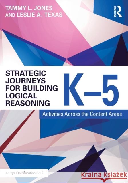 Strategic Journeys for Building Logical Reasoning, K-5: Activities Across the Content Areas Tammy Jones Leslie Texas 9781138932418 Routledge