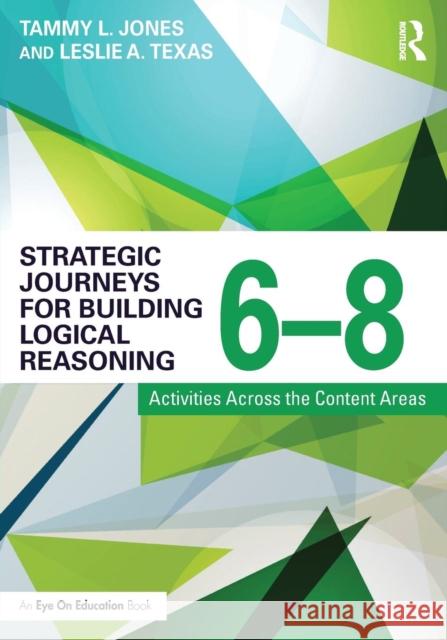 Strategic Journeys for Building Logical Reasoning, 6-8: Activities Across the Content Areas Tammy Jones Leslie Texas 9781138932432 Routledge
