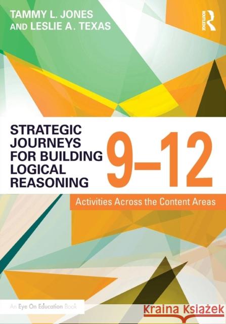 Strategic Journeys for Building Logical Reasoning, 9-12: Activities Across the Content Areas Tammy Jones Leslie Texas 9781138932456 Routledge