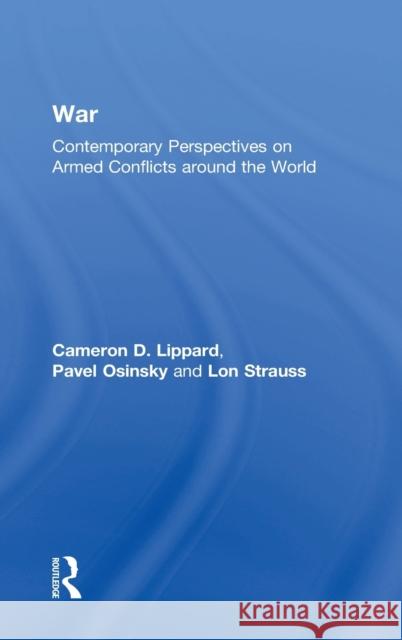 War: Contemporary Perspectives on Armed Conflicts Around the World Cameron Lippard 9781138932524