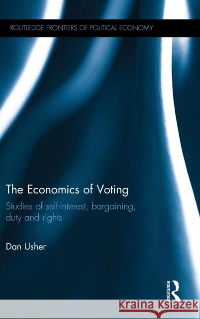 The Economics of Voting: Studies of Self-Interest, Bargaining, Duty and Rights Dan Usher 9781138932555