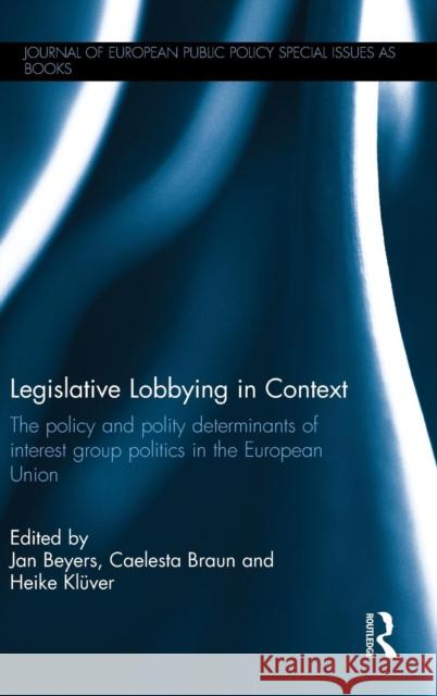 Legislative Lobbying in Context: The Policy and Polity Determinants of Interest Group Politics in the European Union Jan Beyers Caelesta Braun Heike KlÃ¼ver 9781138932760 Taylor and Francis