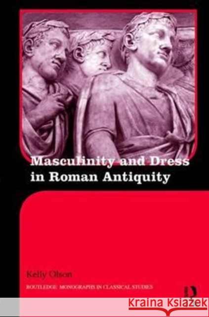 Masculinity and Dress in Roman Antiquity Kelly Olson 9781138932937 Routledge