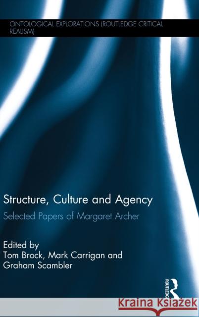 Structure, Culture and Agency: Selected Papers of Margaret Archer Tom Brock Mark Carrigan Graham Scambler 9781138932944