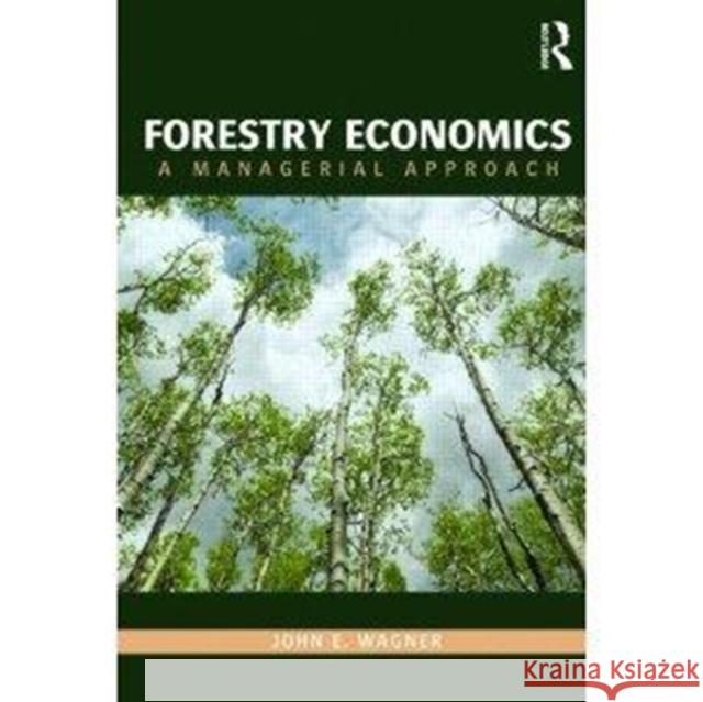 Forestry Economics: A Managerial Approach John E. Wagner 9781138933149 Routledge