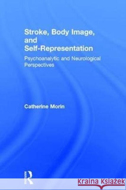 Stroke, Body Image, and Self Representation: Psychoanalytic and Neurological Perspectives Catherine Morin 9781138933651 Routledge