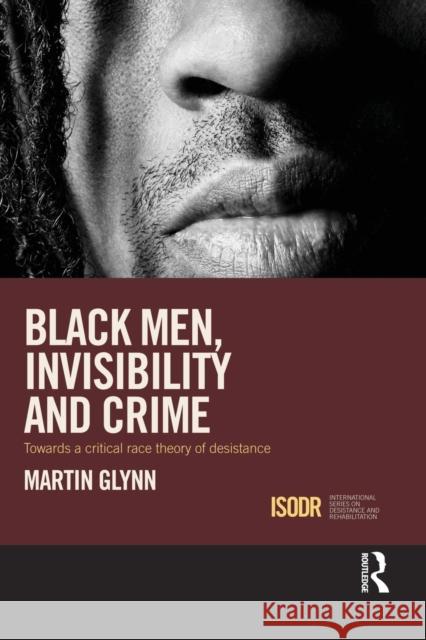 Black Men, Invisibility and Crime: Towards a Critical Race Theory of Desistance Glynn, Martin 9781138933675