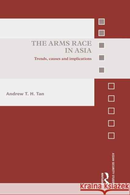 The Arms Race in Asia: Trends, Causes and Implications Tan Andrew T H 9781138933699 Routledge