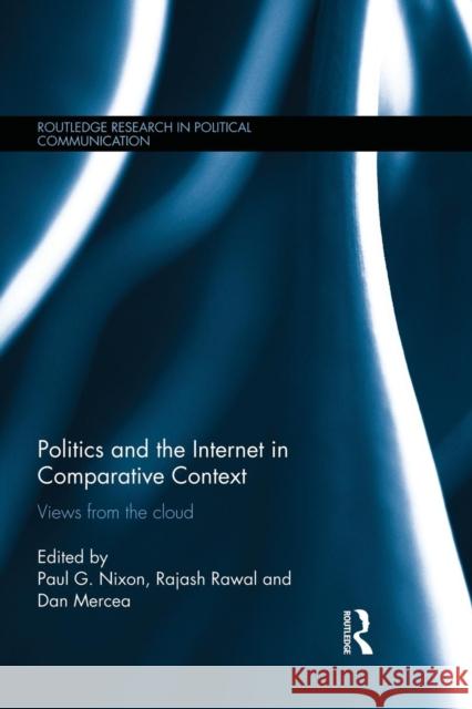 Politics and the Internet in Comparative Context: Views from the Cloud Paul Nixon Rajash Rawal Dan Mercea 9781138933804