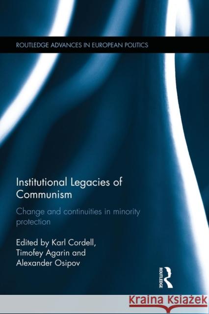 Institutional Legacies of Communism: Change and Continuities in Minority Protection Karl Cordell Timofey Agarin Alexander Osipov 9781138933811 Routledge