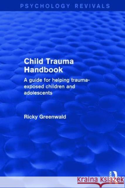 Child Trauma Handbook: A Guide for Helping Trauma-Exposed Children and Adolescents Ricky Greenwald   9781138933842 Taylor and Francis