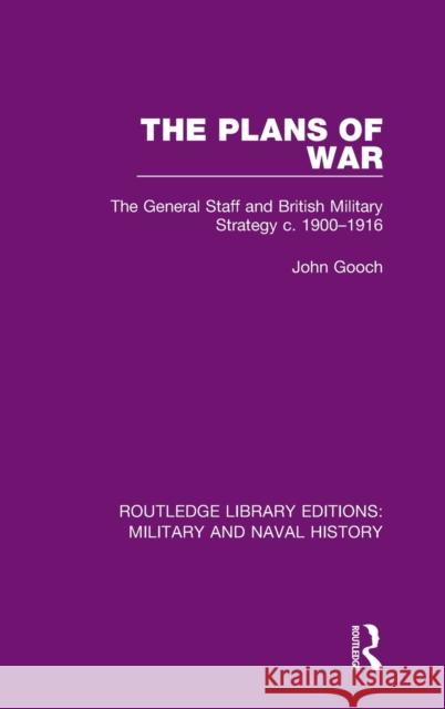 The Plans of War: The General Staff and British Military Strategy c. 1900-1916 Gooch, John 9781138933859