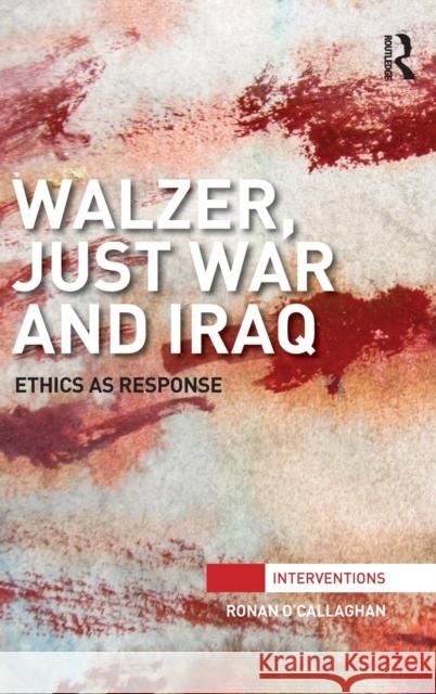 Walzer, Just War and Iraq: Ethics as Response Ronan O'Callaghan 9781138933880 Taylor & Francis Group