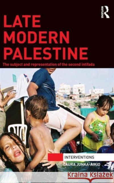 Late Modern Palestine: The subject and representation of the second intifada Junka-Aikio, Laura 9781138933903