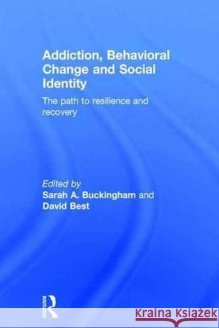 Addiction, Behavioral Change and Social Identity: The Path to Resilience and Recovery Sarah Buckingham David Best 9781138934078 Routledge