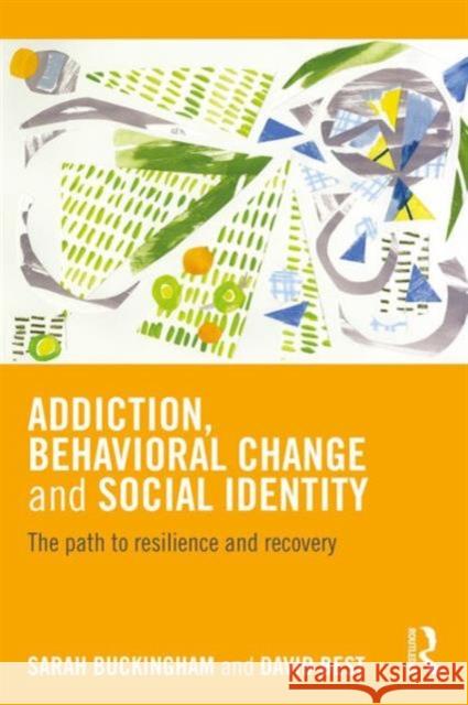 Addiction, Behavioral Change and Social Identity: The Path to Resilience and Recovery Sarah Buckingham David Best 9781138934085 Routledge