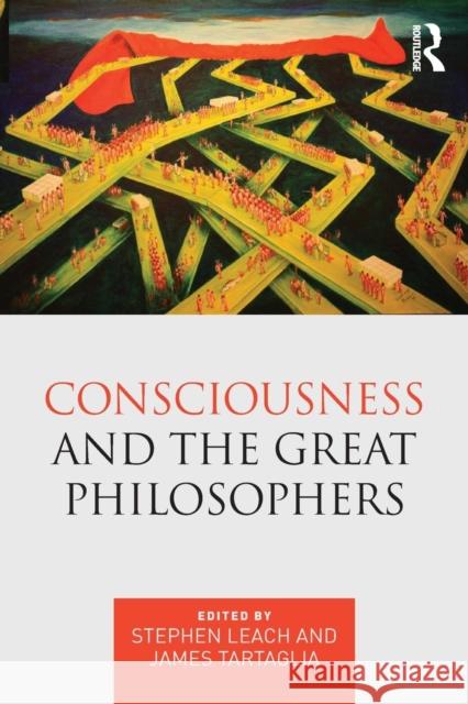Consciousness and the Great Philosophers: What Would They Have Said about Our Mind-Body Problem? Stephen Leach James Tartaglia 9781138934429