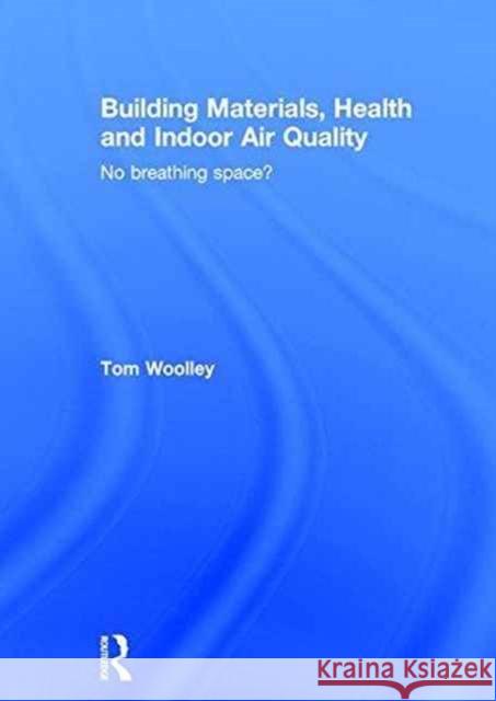 Building Materials, Health and Indoor Air Quality: No Breathing Space? Tom Woolley 9781138934474