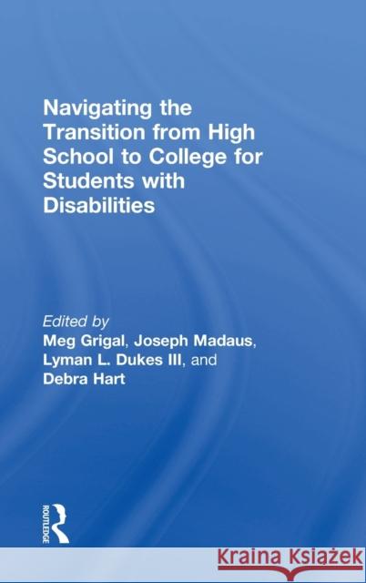 Navigating the Transition from High School to College for Students with Disabilities Meg Grigal Joseph Madaus Lyman Duke 9781138934726