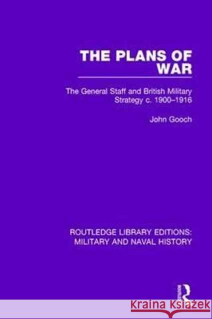 The Plans of War: The General Staff and British Military Strategy C. 1900-1916 Gooch, John 9781138934924