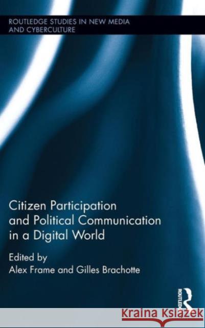 Citizen Participation and Political Communication in a Digital World Alex Frame Gilles Brachotte 9781138935037