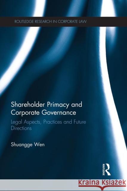 Shareholder Primacy and Corporate Governance: Legal Aspects, Practices and Future Directions Shuangge Wen   9781138935228